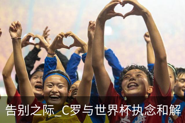 告别之际 C罗与世界杯执念和解