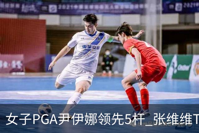 女子PGA尹伊娜领先5杆 张维维T8殷若宁刘艳晋级