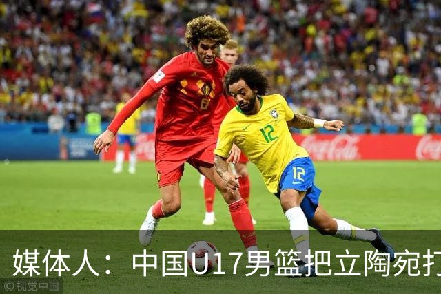 媒体人：中国U17男篮把立陶宛打急眼了 后者很上头 又是夹臂&推人