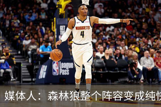 媒体人：森林狼整个阵容变成纯快节奏抢投了 球队也梭哈了
