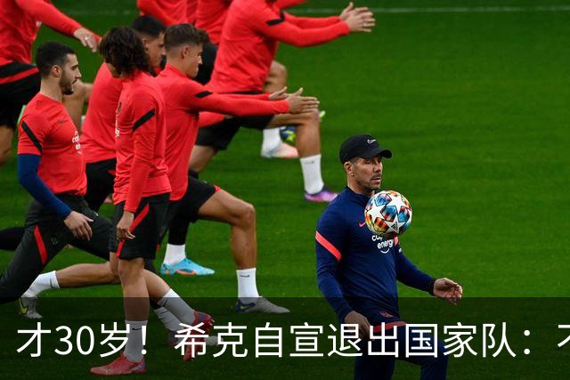 才30岁！希克自宣退出国家队：不是仓促决定，为此思考了很长时间