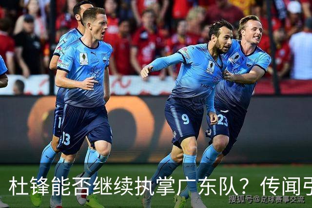 杜锋能否继续执掌广东队？传闻引发球迷期待与担忧