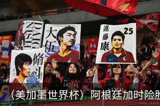 （美加墨世界杯）阿根廷加时险胜佛得角 梅西再度刷新历史