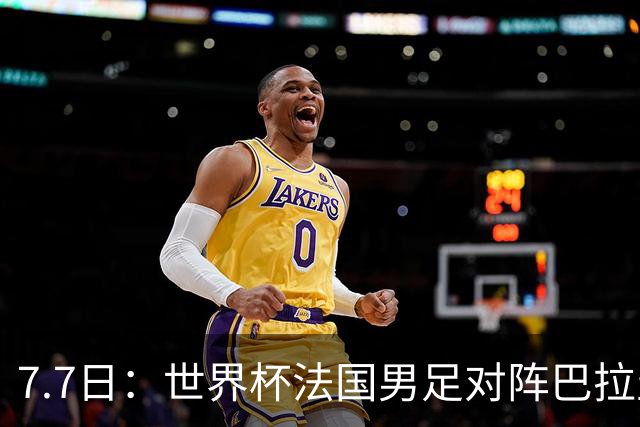 7.7日：世界杯法国男足对阵巴拉圭名单出炉，姆巴佩+登贝莱首发，最新消息